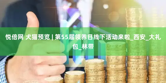 悦倍网 犬猫预览 | 第55届领养日线下活动来啦_西安_大礼包_林带