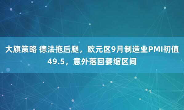 大旗策略 德法拖后腿，欧元区9月制造业PMI初值49.5，意外落回萎缩区间