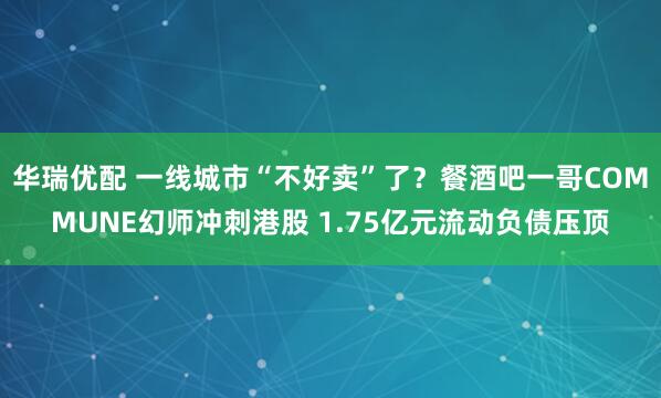 华瑞优配 一线城市“不好卖”了？餐酒吧一哥COMMUNE幻师冲刺港股 1.75亿元流动负债压顶