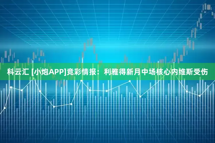 科云汇 [小炮APP]竞彩情报：利雅得新月中场核心内维斯受伤